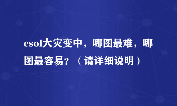 csol大灾变中，哪图最难，哪图最容易？（请详细说明）