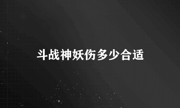 斗战神妖伤多少合适