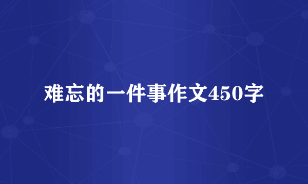 难忘的一件事作文450字