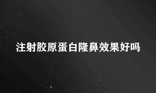 注射胶原蛋白隆鼻效果好吗