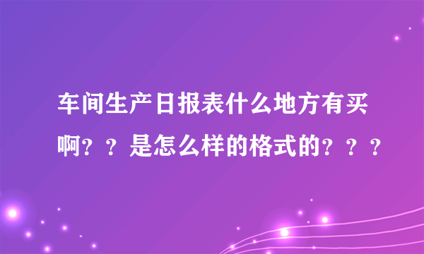 车间生产日报表什么地方有买啊？？是怎么样的格式的？？？