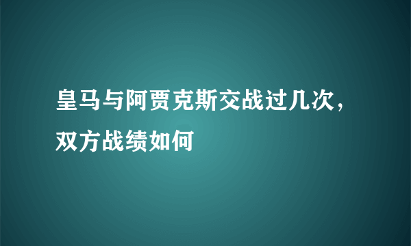 皇马与阿贾克斯交战过几次，双方战绩如何