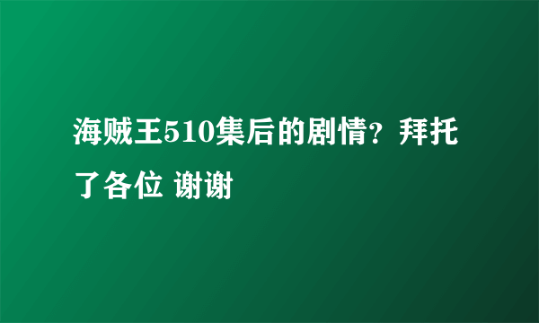 海贼王510集后的剧情？拜托了各位 谢谢