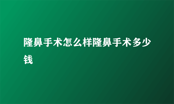 隆鼻手术怎么样隆鼻手术多少钱