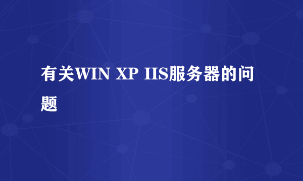 有关WIN XP IIS服务器的问题