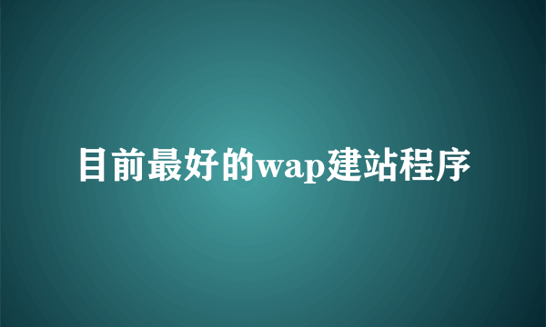 目前最好的wap建站程序