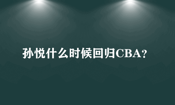 孙悦什么时候回归CBA？