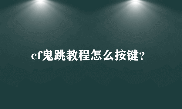 cf鬼跳教程怎么按键？