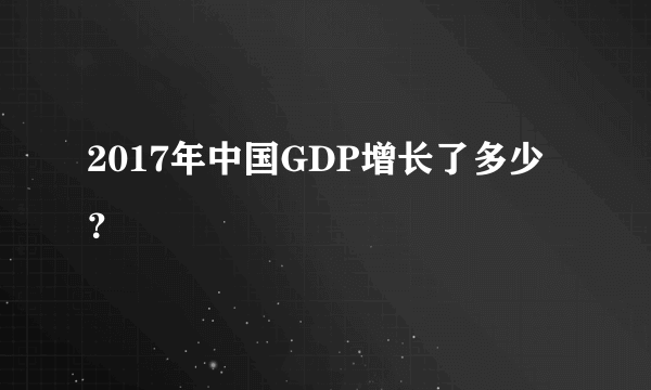 2017年中国GDP增长了多少？