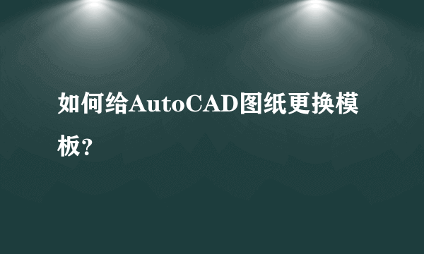 如何给AutoCAD图纸更换模板？