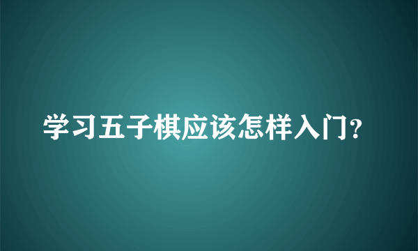 学习五子棋应该怎样入门？