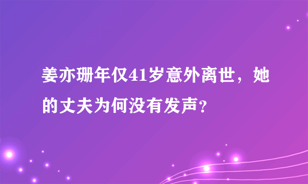 姜亦珊年仅41岁意外离世，她的丈夫为何没有发声？