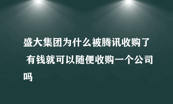 盛大集团为什么被腾讯收购了 有钱就可以随便收购一个公司吗