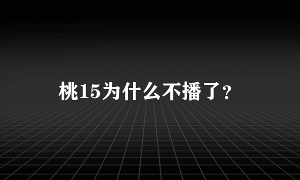 桃15为什么不播了？