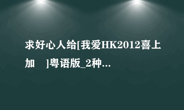 求好心人给[我爱HK2012喜上加囍]粤语版_2种子下载，好东西大家分享