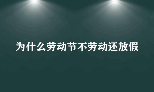 为什么劳动节不劳动还放假