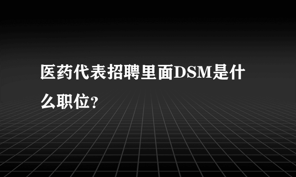 医药代表招聘里面DSM是什么职位？