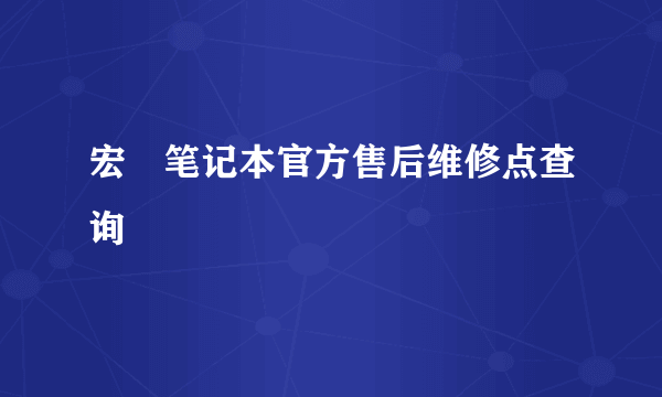 宏碁笔记本官方售后维修点查询