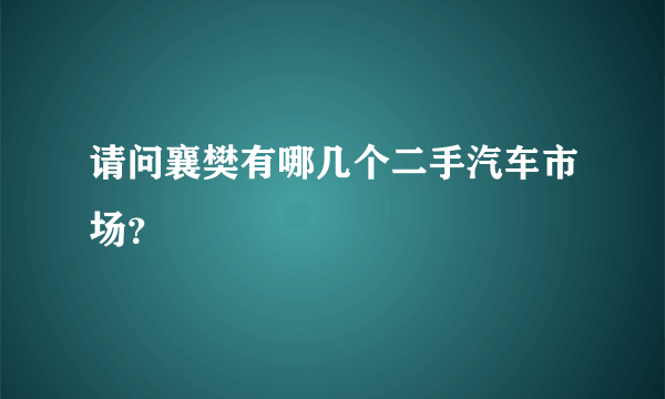 请问襄樊有哪几个二手汽车市场？