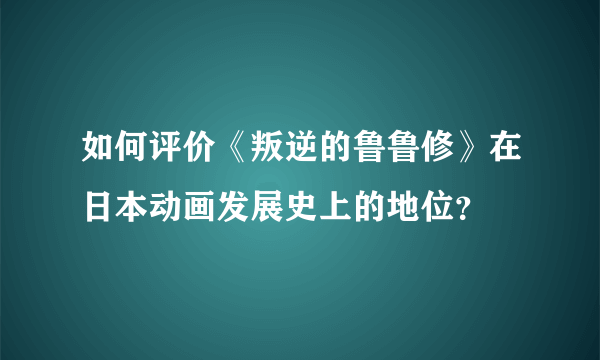 如何评价《叛逆的鲁鲁修》在日本动画发展史上的地位？