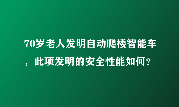 70岁老人发明自动爬楼智能车，此项发明的安全性能如何？