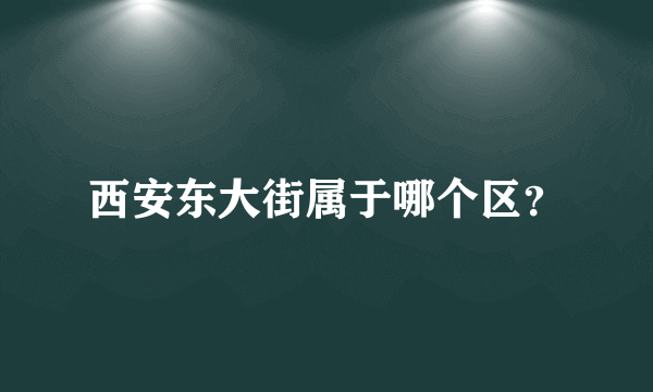 西安东大街属于哪个区？