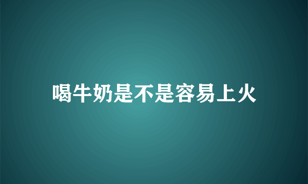 喝牛奶是不是容易上火