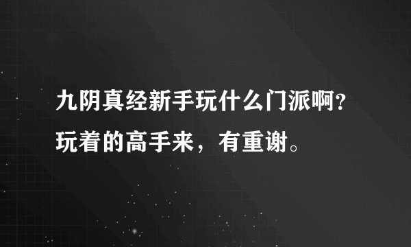 九阴真经新手玩什么门派啊？玩着的高手来，有重谢。