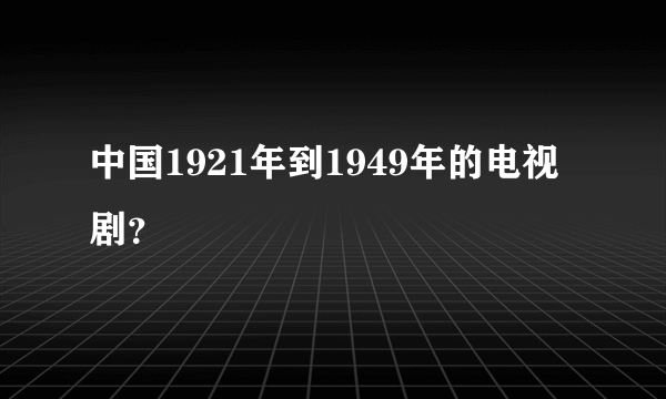 中国1921年到1949年的电视剧？