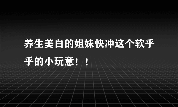 养生美白的姐妹快冲这个软乎乎的小玩意！！