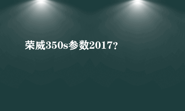 荣威350s参数2017？