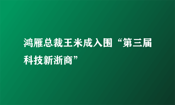 鸿雁总裁王米成入围“第三届科技新浙商”