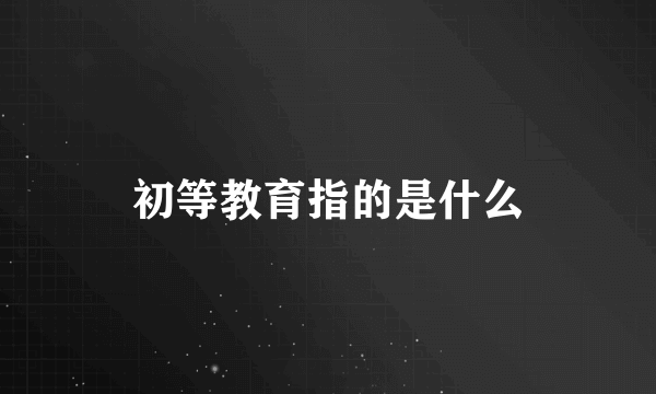 初等教育指的是什么