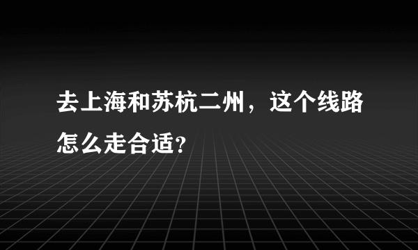 去上海和苏杭二州，这个线路怎么走合适？