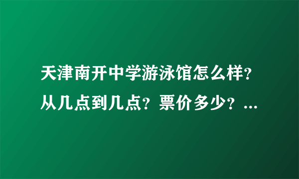 天津南开中学游泳馆怎么样？从几点到几点？票价多少？是随时进场还是分场次？