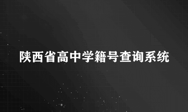 陕西省高中学籍号查询系统