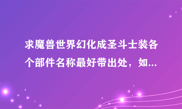 求魔兽世界幻化成圣斗士装各个部件名称最好带出处，如图。谢谢