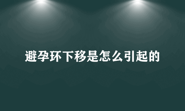 避孕环下移是怎么引起的