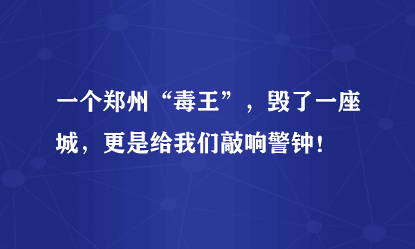 一个郑州“毒王”，毁了一座城，更是给我们敲响警钟！