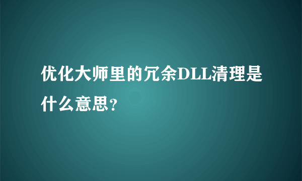 优化大师里的冗余DLL清理是什么意思？