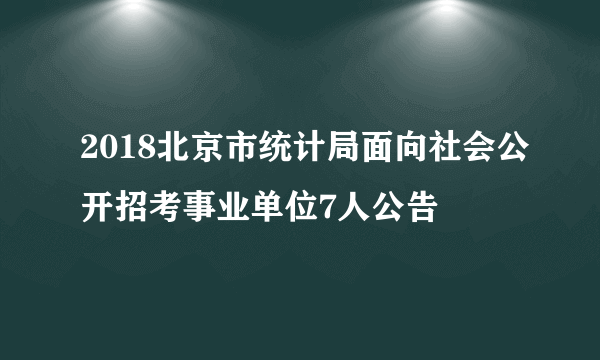 2018北京市统计局面向社会公开招考事业单位7人公告