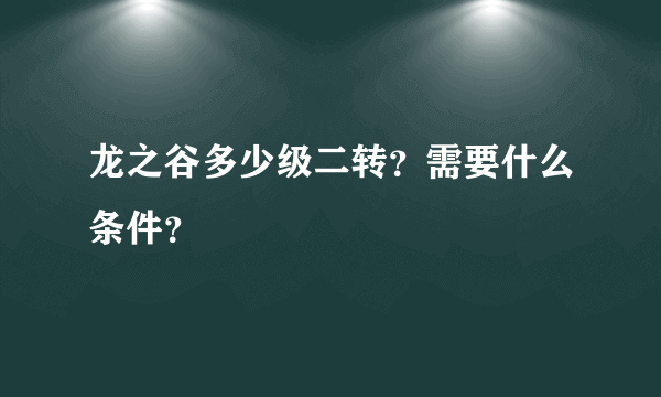 龙之谷多少级二转？需要什么条件？