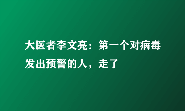 大医者李文亮：第一个对病毒发出预警的人，走了