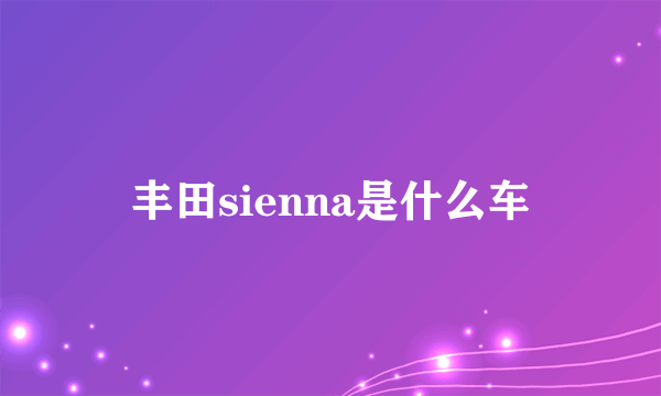 丰田sienna是什么车