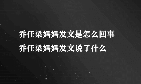 乔任梁妈妈发文是怎么回事 乔任梁妈妈发文说了什么