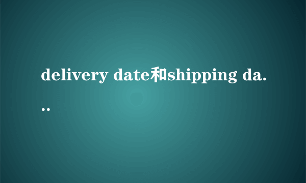 delivery date和shipping date的区别