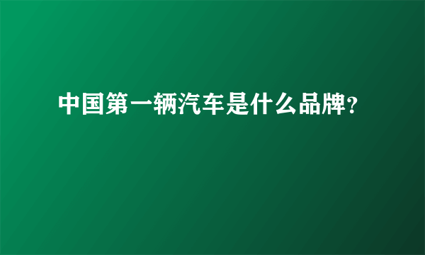 中国第一辆汽车是什么品牌？