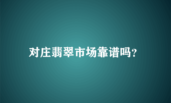 对庄翡翠市场靠谱吗？