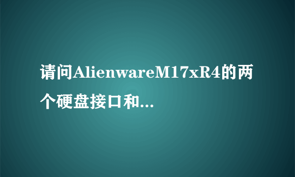 请问AlienwareM17xR4的两个硬盘接口和光驱接口分别是sata2还是sata3？