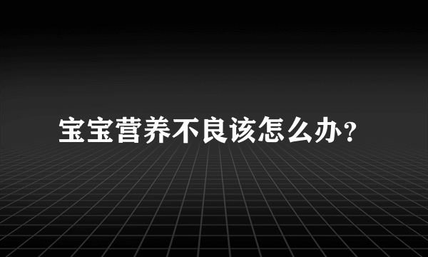 宝宝营养不良该怎么办？